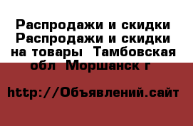 Распродажи и скидки Распродажи и скидки на товары. Тамбовская обл.,Моршанск г.